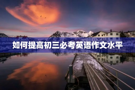 如何提高初三必考英语作文水平