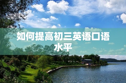 如何提高初三英语口语水平 如何提高初三英语口语水平