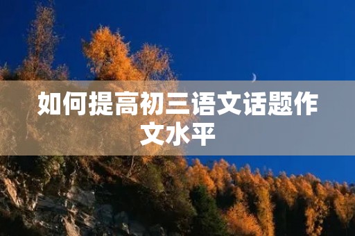 如何提高初三语文话题作文水平