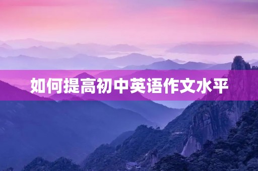 如何提高初中英语作文水平