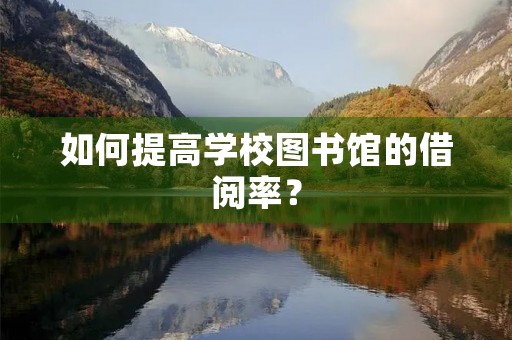 如何提高学校图书馆的借阅率？