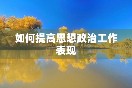 如何提高思想政治工作表现 如何提高思想政治工作表现