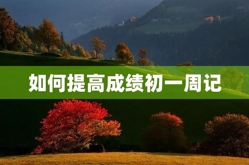 如何提高成绩初一周记 如何提高成绩初一周记