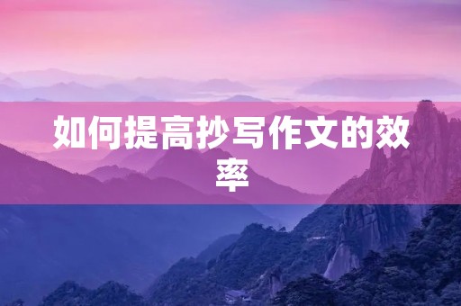 如何提高抄写作文的效率 如何提高抄写作文的效率