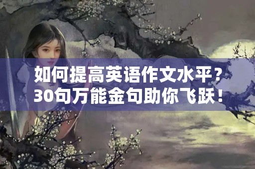 如何提高英语作文水平?30句万能金句助你飞跃! 如何提高英语作文水平?30句万能金句助你飞跃!