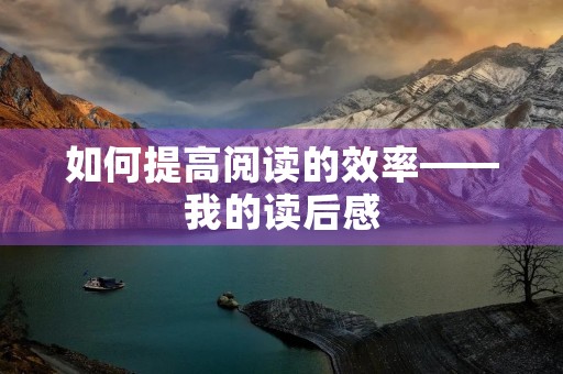 如何提高阅读的效率——我的读后感 如何提高阅读的效率——我的读后感