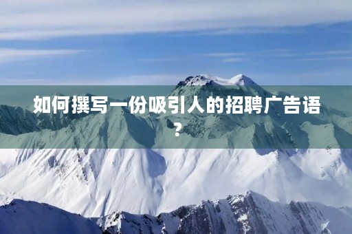 如何撰写一份吸引人的招聘广告语？
