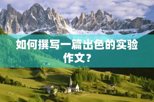 如何撰写一篇出色的实验作文？