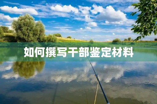 如何撰写干部鉴定材料