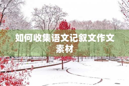 如何收集语文记叙文作文素材
