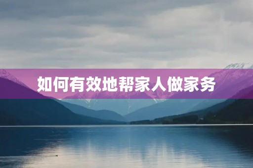 如何有效地帮家人做家务