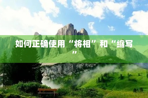 如何正确使用“将相”和“缩写” 如何正确使用“将相”和“缩写”