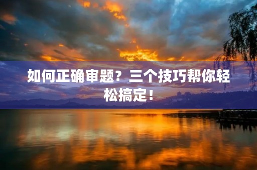如何正确审题？三个技巧帮你轻松搞定！