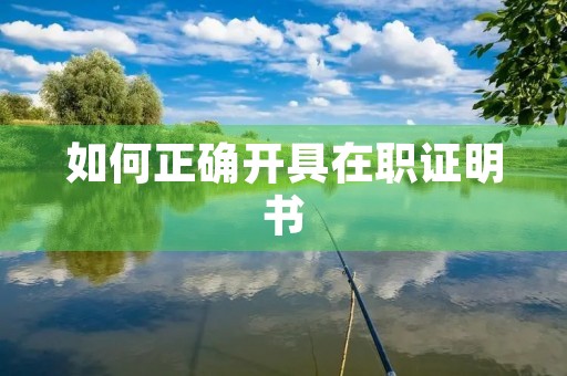 如何正确开具在职证明书