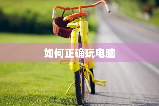 如何正确玩电脑