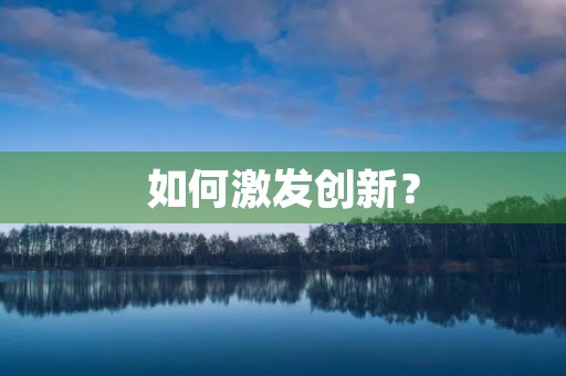 如何激发创新? 如何激发创新?