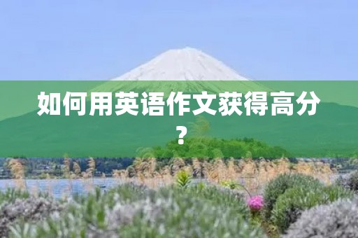 如何用英语作文获得高分？