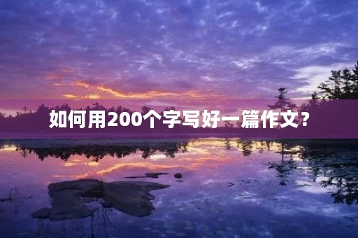 如何用200个字写好一篇作文？