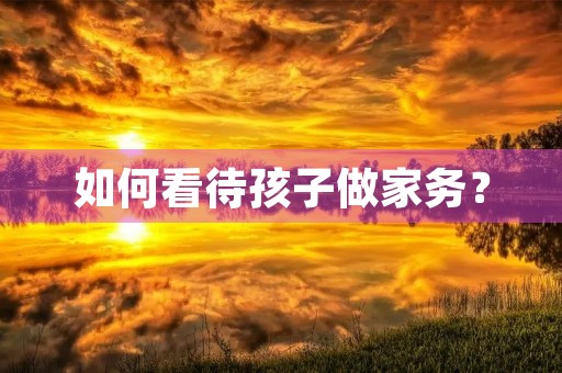 如何看待孩子做家务？
