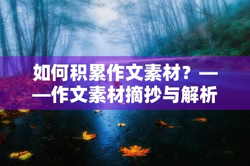 如何积累作文素材?——作文素材摘抄与解析 如何积累作文素材?——作文素材摘抄与解析