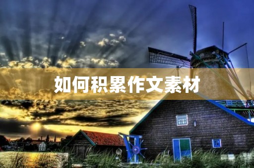 如何积累作文素材 如何积累作文素材