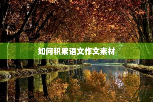 如何积累语文作文素材 如何积累语文作文素材
