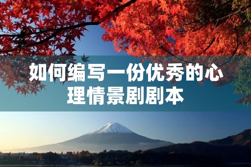 如何编写一份优秀的心理情景剧剧本 如何编写一份优秀的心理情景剧剧本