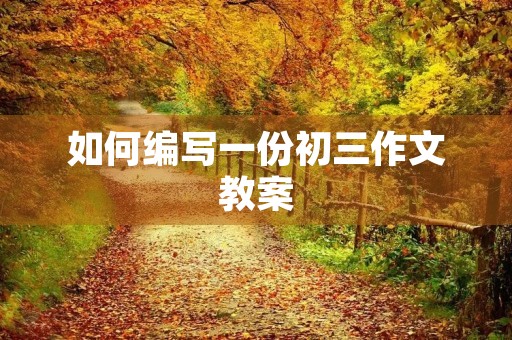 如何编写一份初三作文教案