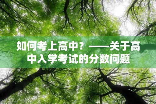 如何考上高中?——关于高中入学考试的分数问题 如何考上高中?——关于高中入学考试的分数问题