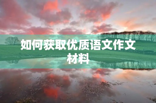 如何获取优质语文作文材料 如何获取优质语文作文材料