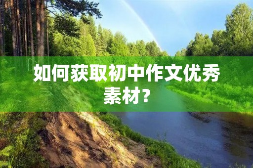 如何获取初中作文优秀素材? 如何获取初中作文优秀素材?