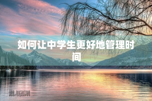 如何让中学生更好地管理时间