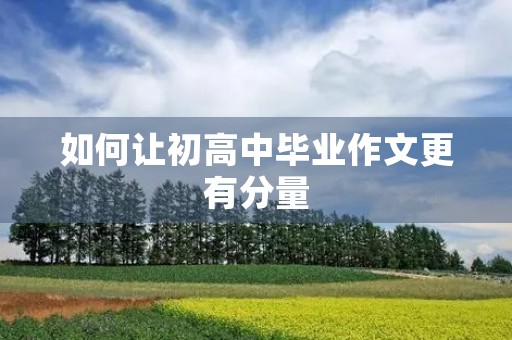 如何让初高中毕业作文更有分量 如何让初高中毕业作文更有分量