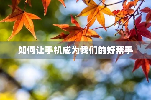 如何让手机成为我们的好帮手