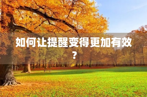 如何让提醒变得更加有效? 如何让提醒变得更加有效?