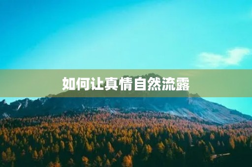 如何让真情自然流露 如何让真情自然流露