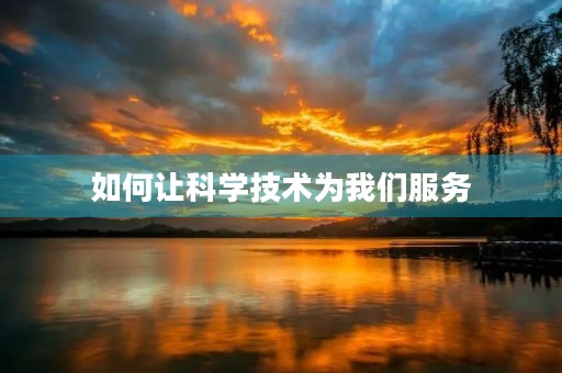 如何让科学技术为我们服务 如何让科学技术为我们服务