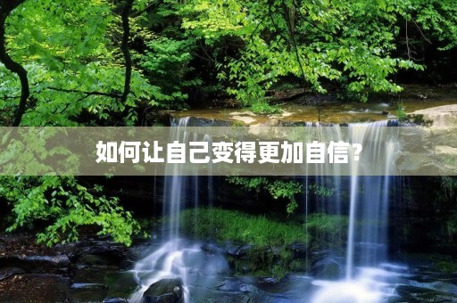 如何让自己变得更加自信? 如何让自己变得更加自信?