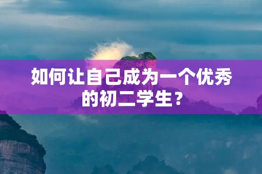 如何让自己成为一个优秀的初二学生? 如何让自己成为一个优秀的初二学生?