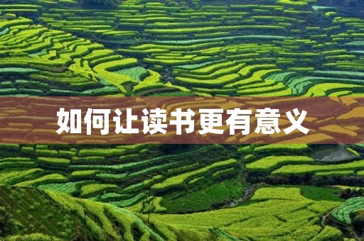 如何让读书更有意义 如何让读书更有意义