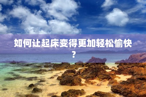 如何让起床变得更加轻松愉快？