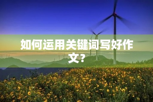 如何运用关键词写好作文？