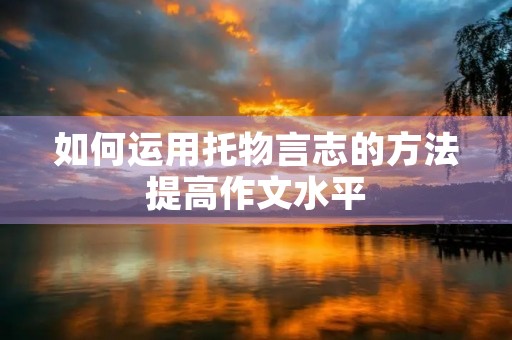如何运用托物言志的方法提高作文水平