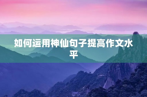 如何运用神仙句子提高作文水平