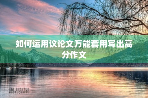 如何运用议论文万能套用写出高分作文
