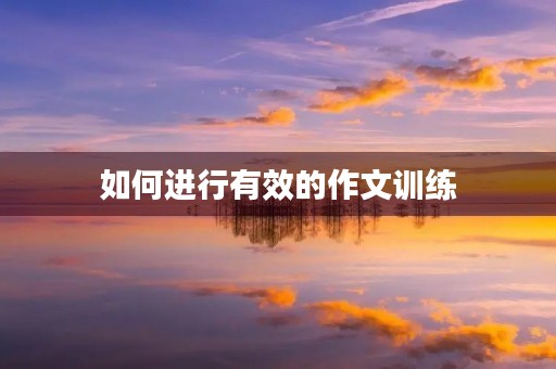 如何进行有效的作文训练 如何进行有效的作文训练