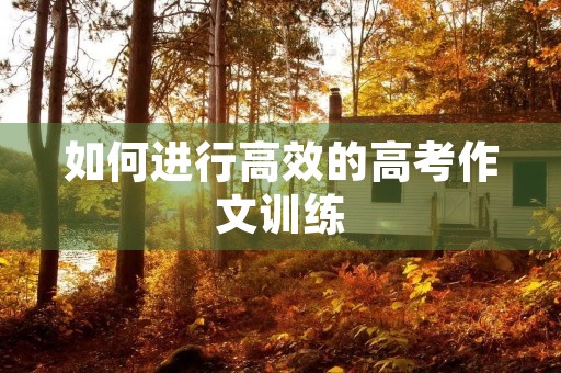 如何进行高效的高考作文训练 如何进行高效的高考作文训练