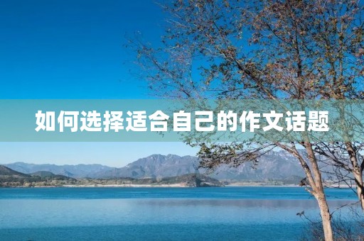 如何选择适合自己的作文话题 如何选择适合自己的作文话题