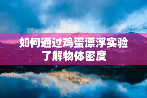 如何通过鸡蛋漂浮实验了解物体密度