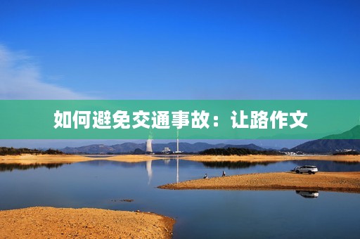 如何避免交通事故:让路作文 如何避免交通事故:让路作文
